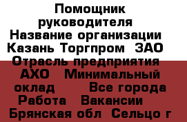 Помощник руководителя › Название организации ­ Казань-Торгпром, ЗАО › Отрасль предприятия ­ АХО › Минимальный оклад ­ 1 - Все города Работа » Вакансии   . Брянская обл.,Сельцо г.